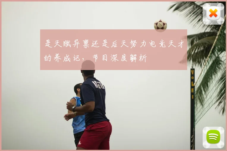 是天赋异禀还是后天努力电竞天才的养成记，节目深度解析