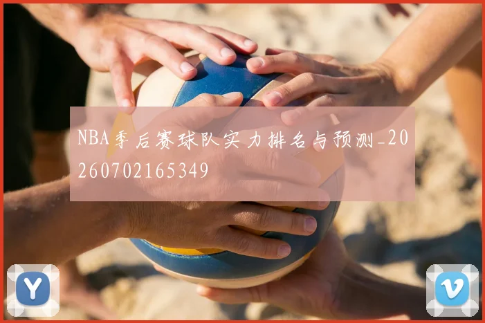NBA季后赛球队实力排名与预测_20260702165349