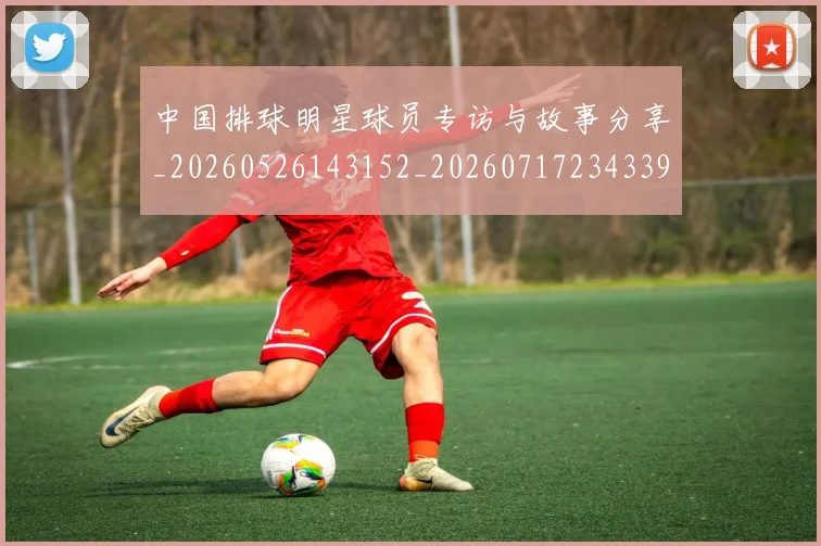 中国排球明星球员专访与故事分享_20260526143152_20260717234339