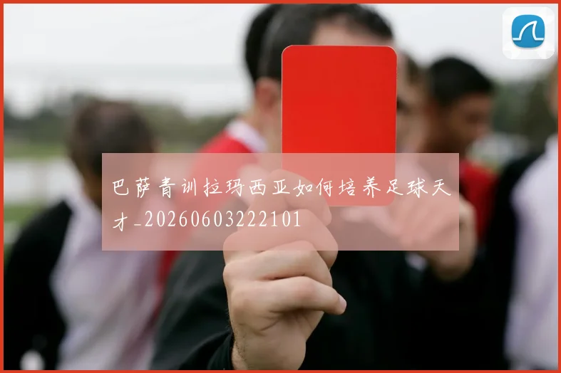 巴萨青训拉玛西亚如何培养足球天才_20260603222101