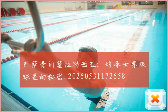 巴萨青训营拉玛西亚:培养世界级球星的秘密_20260531172658