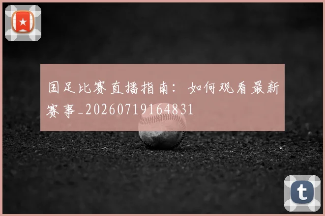 国足比赛直播指南:如何观看最新赛事_20260719164831