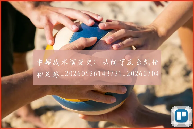 中超战术演变史：从防守反击到传控足球_20260526143731_20260704163915