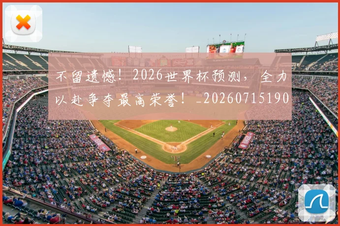 不留遗憾!2026世界杯预测,全力以赴争夺最高荣誉!_20260715190109