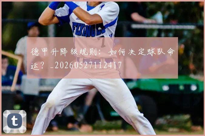 德甲升降级规则：如何决定球队命运？_20260527112417