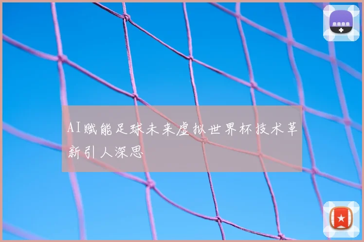 AI赋能足球未来虚拟世界杯技术革新引人深思