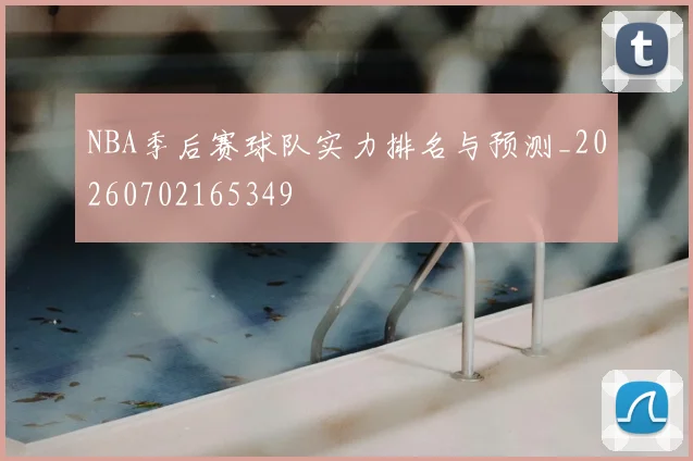 NBA季后赛球队实力排名与预测_20260702165349