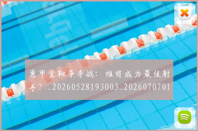 意甲金靴争夺战:谁将成为最佳射手?_20260528193003_20260707013054