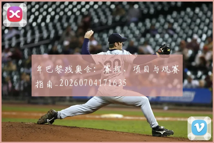 年巴黎残奥会：赛程、项目与观赛指南_20260704171635