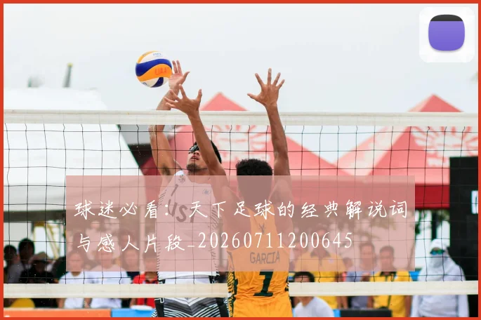 球迷必看：天下足球的经典解说词与感人片段_20260711200645