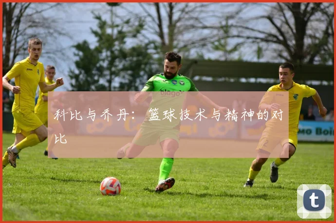 科比与乔丹：篮球技术与精神的对比