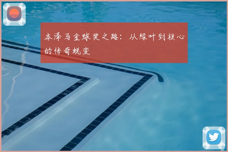 本泽马金球奖之路：从绿叶到核心的传奇蜕变