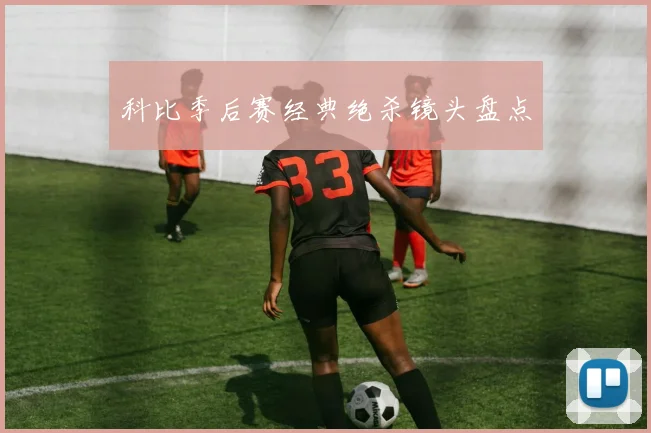 科比季后赛经典绝杀镜头盘点