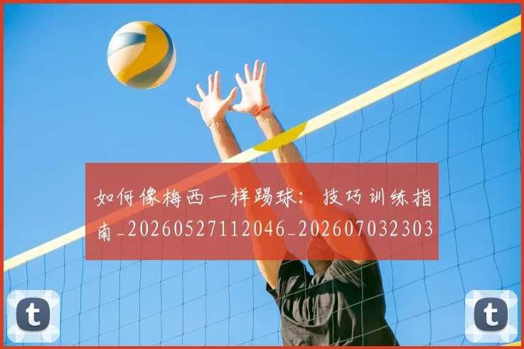 如何像梅西一样踢球：技巧训练指南_20260527112046_20260703230315