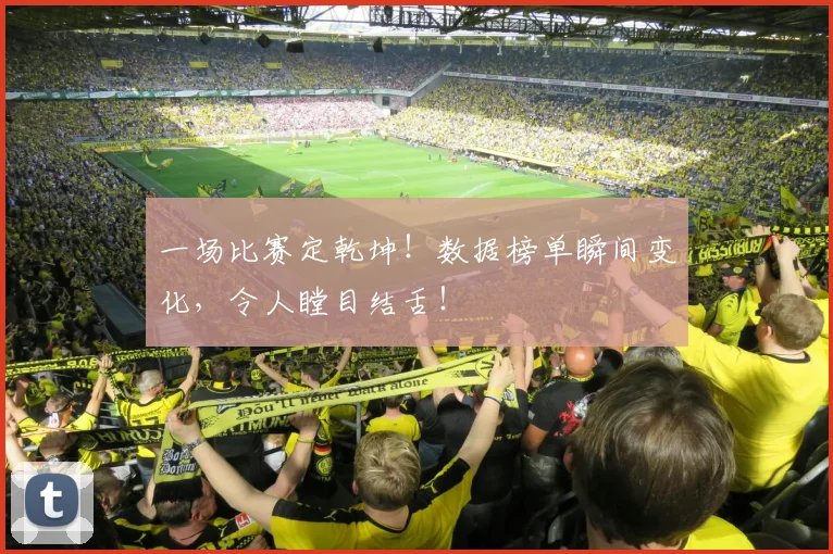 一场比赛定乾坤！数据榜单瞬间变化，令人瞠目结舌！