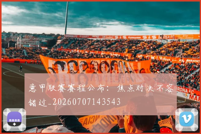 意甲联赛赛程公布:焦点对决不容错过_20260707143543