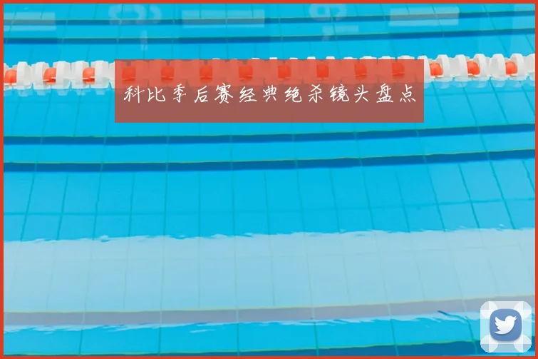 科比季后赛经典绝杀镜头盘点