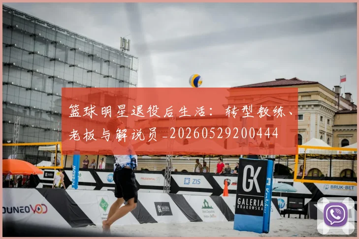 篮球明星退役后生活:转型教练、老板与解说员_20260529200444