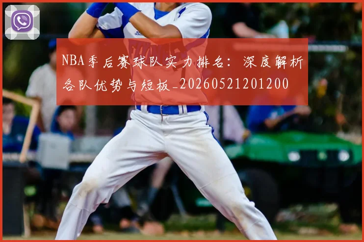NBA季后赛球队实力排名:深度解析各队优势与短板_20260521201200