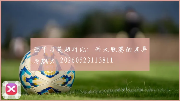 西甲与英超对比:两大联赛的差异与魅力_20260523113811