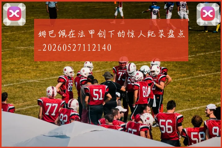 姆巴佩在法甲创下的惊人纪录盘点_20260527112140