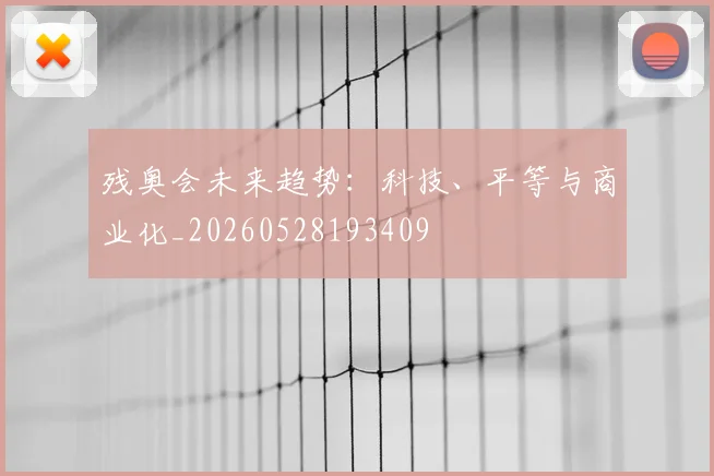 残奥会未来趋势：科技、平等与商业化_20260528193409