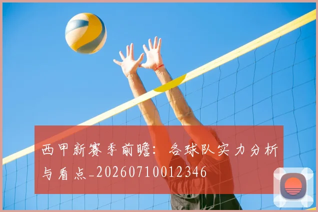 西甲新赛季前瞻：各球队实力分析与看点_20260710012346