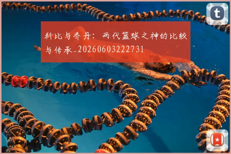 科比与乔丹：两代篮球之神的比较与传承_20260603222731