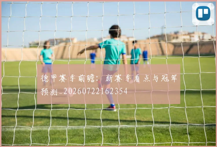 德甲赛季前瞻：新赛季看点与冠军预测_20260722162354