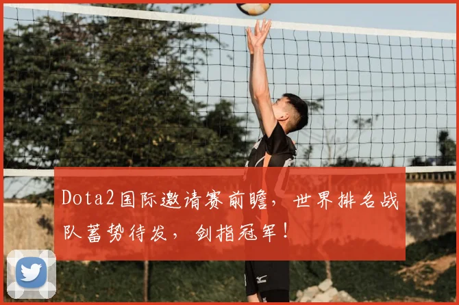 Dota2国际邀请赛前瞻，世界排名战队蓄势待发，剑指冠军！