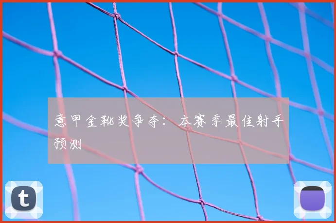 意甲金靴奖争夺:本赛季最佳射手预测