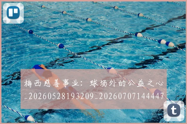 梅西慈善事业:球场外的公益之心_20260528193209_20260707144447_20260731181343