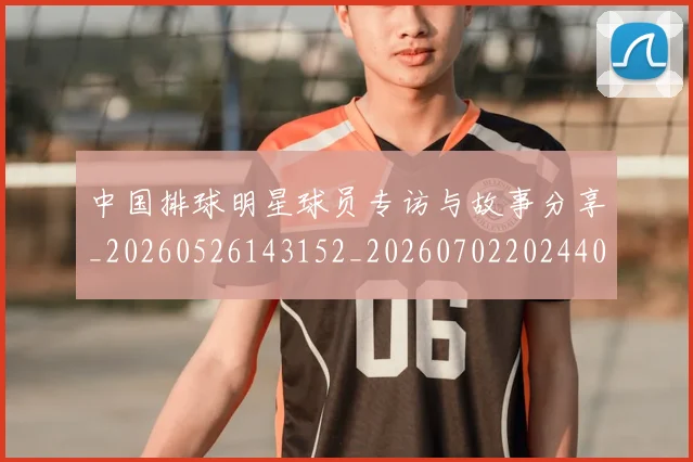 中国排球明星球员专访与故事分享_20260526143152_20260702202440