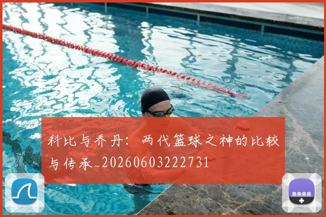 科比与乔丹:两代篮球之神的比较与传承_20260603222731