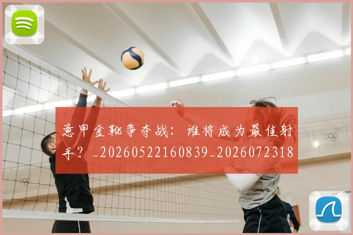 意甲金靴争夺战:谁将成为最佳射手?_20260522160839_20260723181021