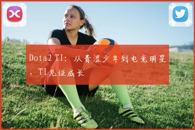 Dota2 TI：从青涩少年到电竞明星，TI见证成长