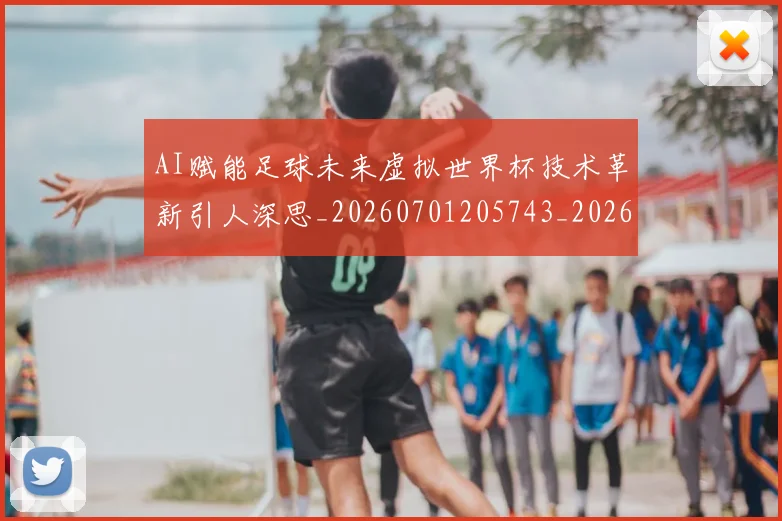 AI赋能足球未来虚拟世界杯技术革新引人深思_20260701205743_20260713213948