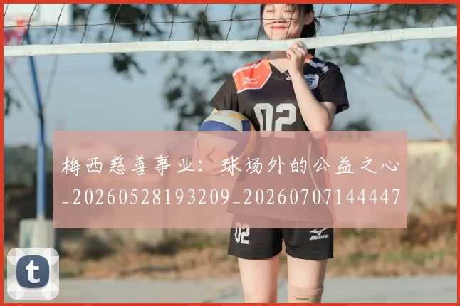 梅西慈善事业:球场外的公益之心_20260528193209_20260707144447