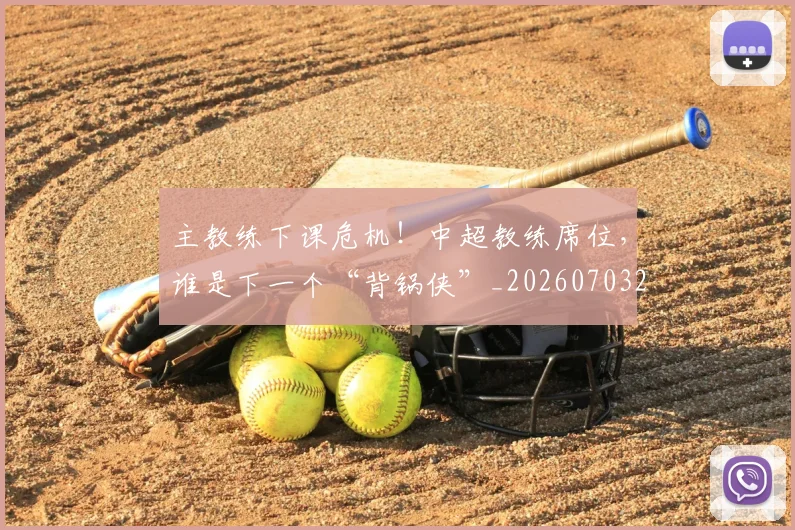 主教练下课危机!中超教练席位,谁是下一个“背锅侠”_20260703205820