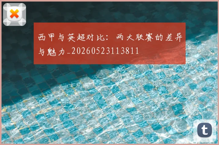 西甲与英超对比：两大联赛的差异与魅力_20260523113811