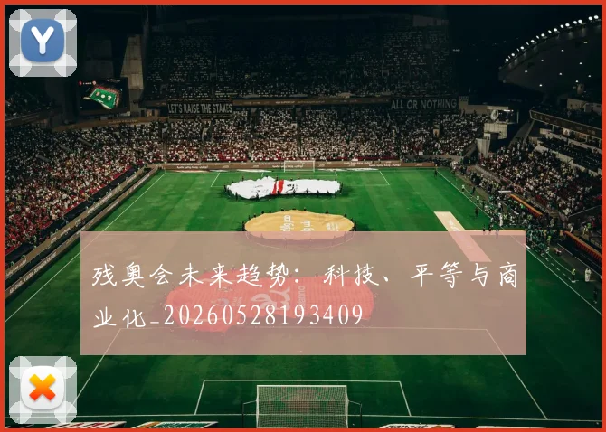 残奥会未来趋势：科技、平等与商业化_20260528193409