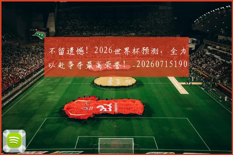不留遗憾！2026世界杯预测，全力以赴争夺最高荣誉！_20260715190109