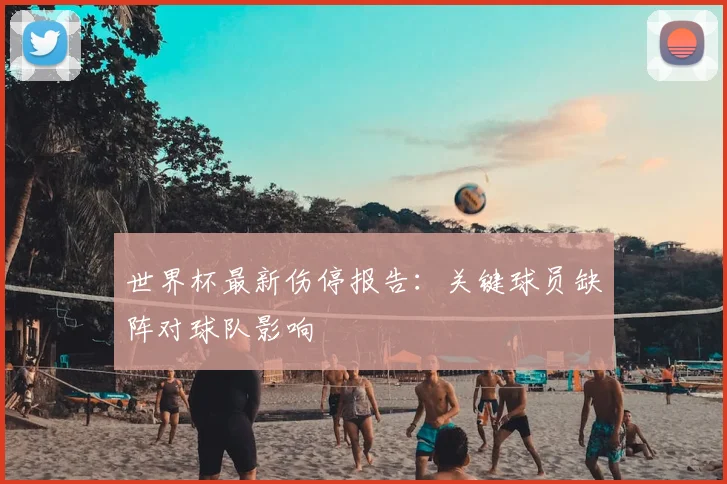 世界杯最新伤停报告:关键球员缺阵对球队影响