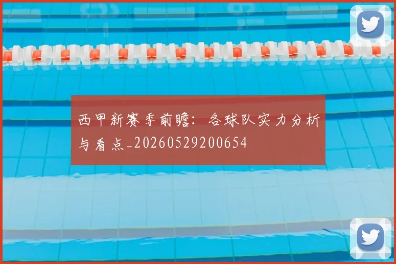 西甲新赛季前瞻：各球队实力分析与看点_20260529200654