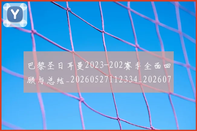 巴黎圣日耳曼2023-202赛季全面回顾与总结_20260527112334_20260722153821
